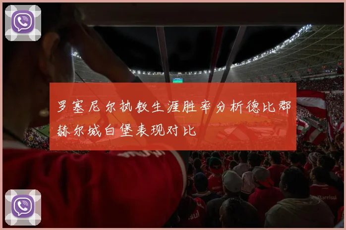 罗塞尼尔执教生涯胜率分析德比郡赫尔城白堡表现对比