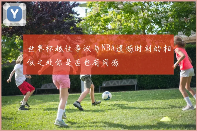 世界杯越位争议与NBA遗憾时刻的相似之处你是否也有同感