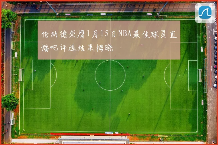伦纳德荣膺1月15日NBA最佳球员直播吧评选结果揭晓
