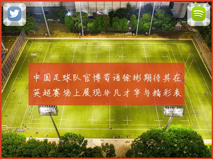 中国足球队官博寄语徐彬期待其在英超赛场上展现非凡才华与精彩表现