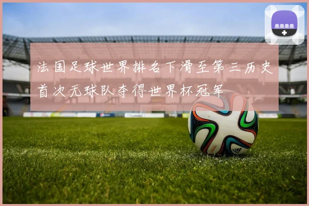 法国足球世界排名下滑至第三历史首次无球队夺得世界杯冠军