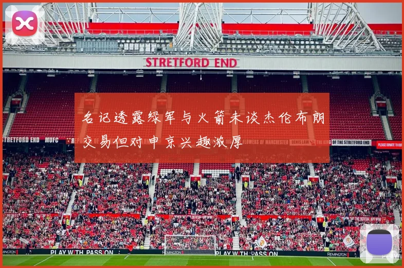 名记透露绿军与火箭未谈杰伦布朗交易但对申京兴趣浓厚