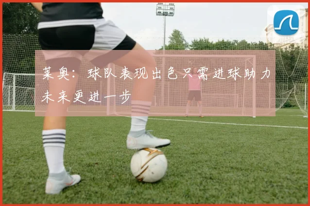 莱奥：球队表现出色只需进球助力未来更进一步