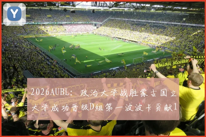 2026AUBL：政治大学战胜蒙古国立大学成功晋级D组第一波波卡贡献15分12篮板