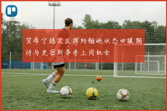 贺希宁稳定发挥约翰逊状态回暖期待与史密斯争夺上岗机会