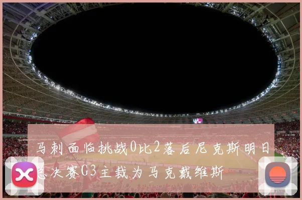 马刺面临挑战0比2落后尼克斯明日总决赛G3主裁为马克戴维斯